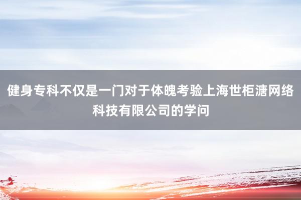 健身专科不仅是一门对于体魄考验上海世柜溏网络科技有限公司的学问